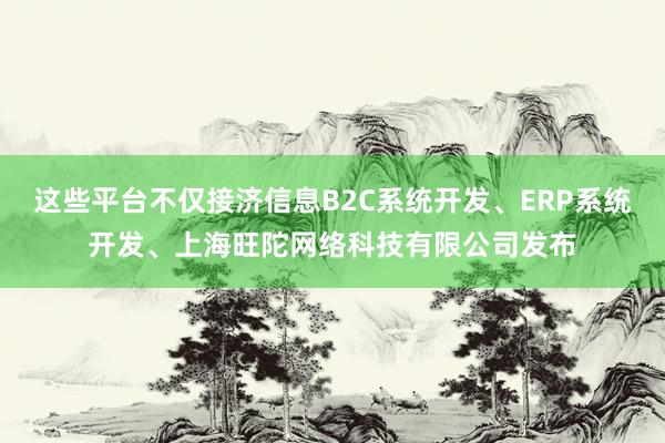这些平台不仅接济信息B2C系统开发、ERP系统开发、上海旺陀网络科技有限公司发布