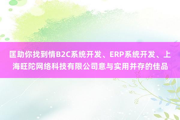 匡助你找到情B2C系统开发、ERP系统开发、上海旺陀网络科技有限公司意与实用并存的佳品